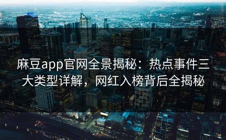麻豆app官网全景揭秘：热点事件三大类型详解，网红入榜背后全揭秘