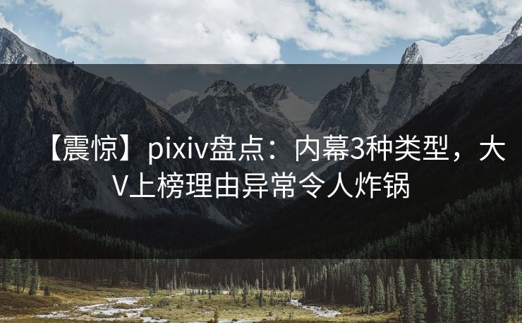 【震惊】pixiv盘点：内幕3种类型，大V上榜理由异常令人炸锅