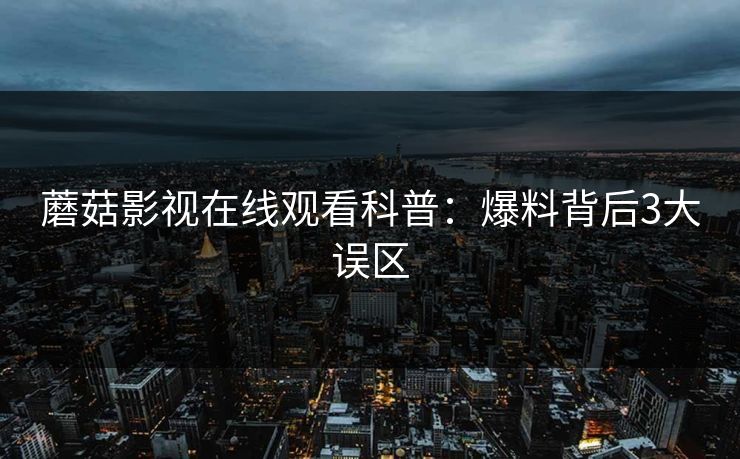 蘑菇影视在线观看科普：爆料背后3大误区  第1张
