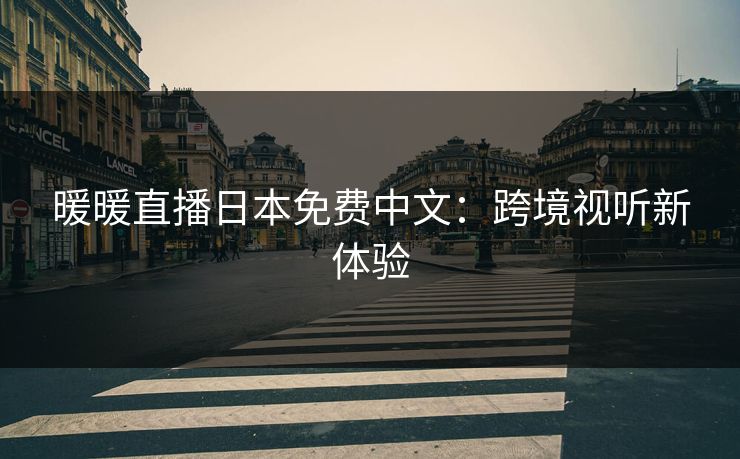 暖暖直播日本免费中文：跨境视听新体验  第1张