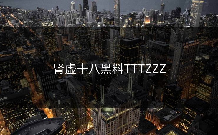 肾虚十八黑料TTTZZZ