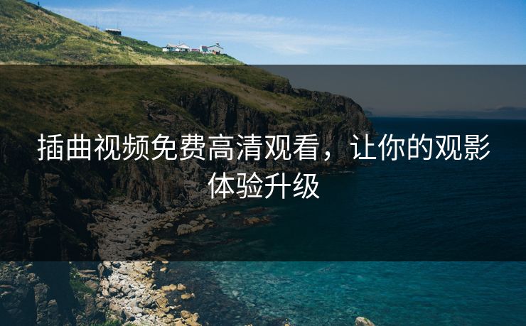 插曲视频免费高清观看，让你的观影体验升级