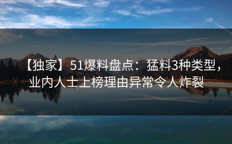 【独家】51爆料盘点：猛料3种类型，业内人士上榜理由异常令人炸裂