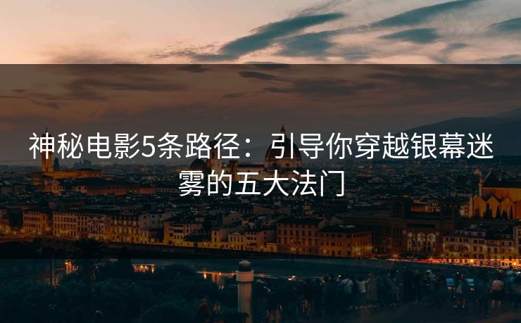 神秘电影5条路径：引导你穿越银幕迷雾的五大法门
