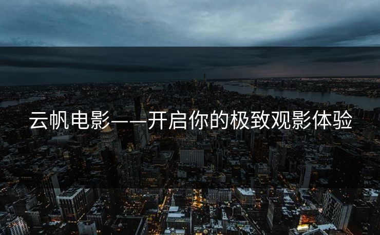 云帆电影——开启你的极致观影体验