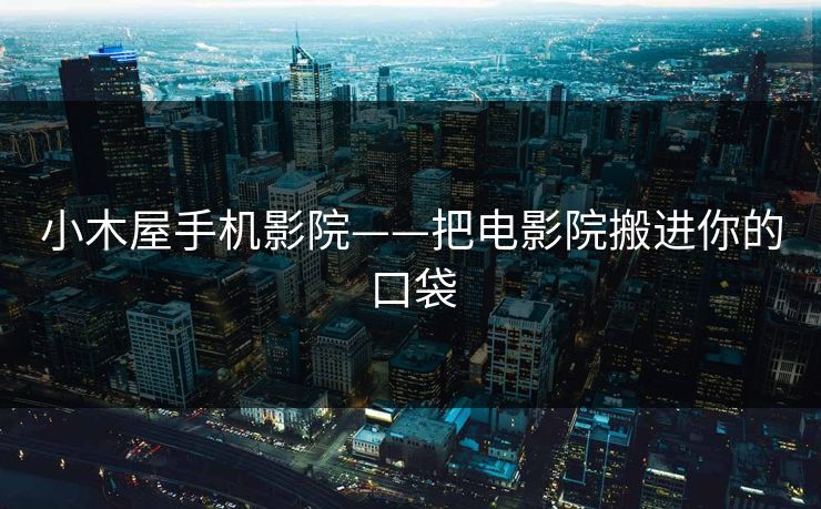 小木屋手机影院——把电影院搬进你的口袋  第1张
