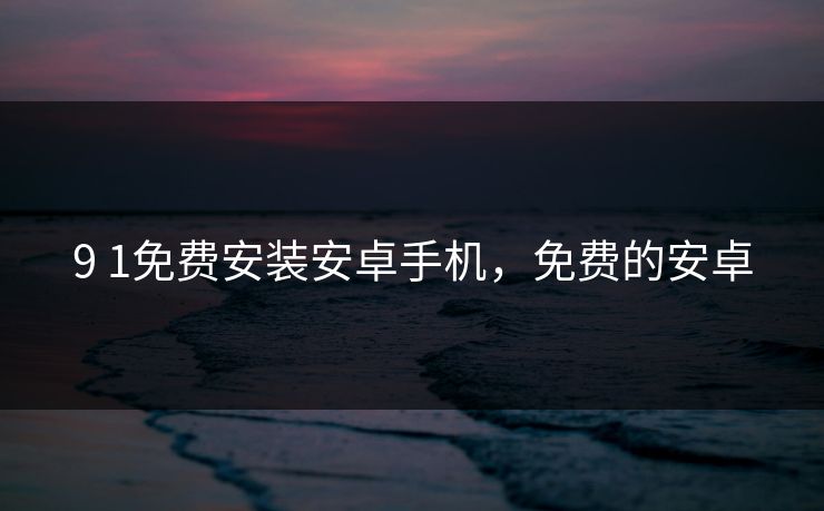 9 1免费安装安卓手机,免费的安卓