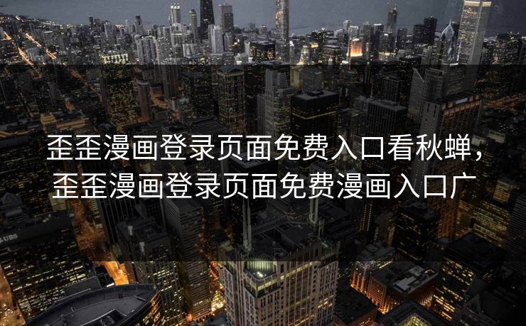 歪歪漫画登录页面免费入口看秋蝉,歪歪漫画登录页面免费漫画入口广