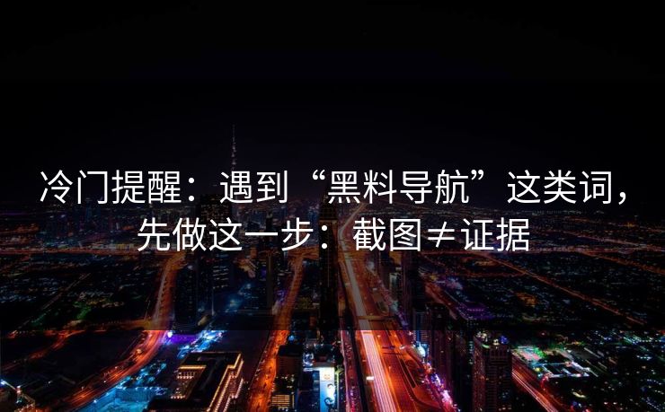 冷门提醒：遇到“黑料导航”这类词，先做这一步：截图≠证据