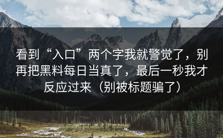 看到“入口”两个字我就警觉了，别再把黑料每日当真了，最后一秒我才反应过来（别被标题骗了）