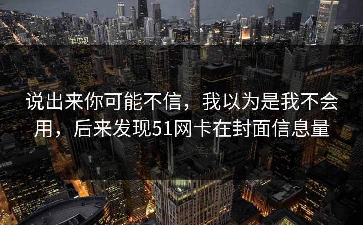 说出来你可能不信，我以为是我不会用，后来发现51网卡在封面信息量