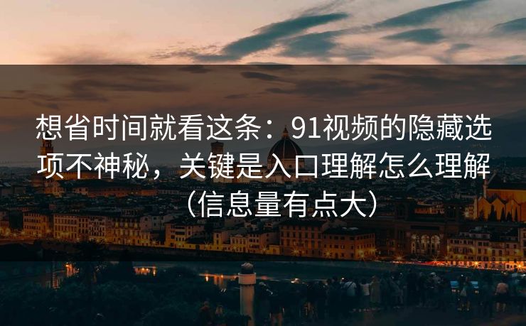 想省时间就看这条：91视频的隐藏选项不神秘，关键是入口理解怎么理解（信息量有点大）