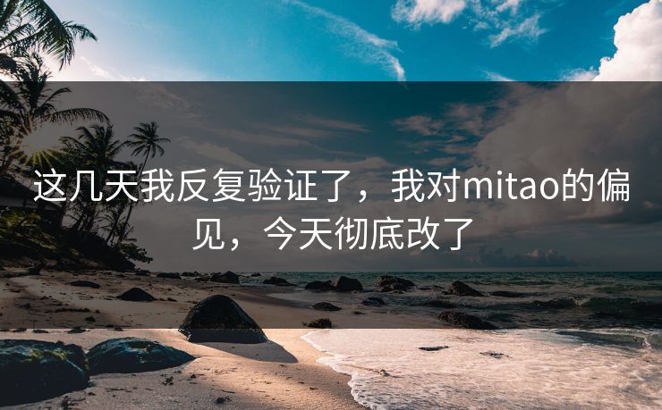 这几天我反复验证了,我对mitao的偏见,今天彻底改了 第1张 这几天我反复验证了,我对mitao的偏见,今天彻底改了 第1张